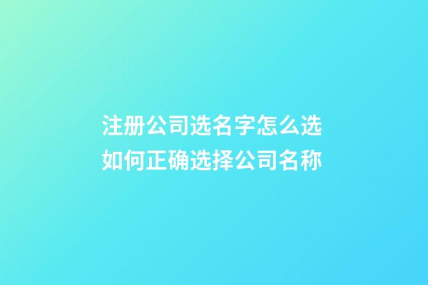 注册公司选名字怎么选 如何正确选择公司名称-第1张-公司起名-玄机派